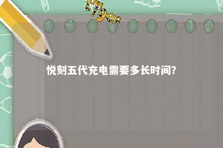 悦刻五代充电需要多长时间？ 